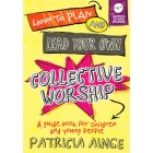 How To Plan And Lead Your Collective Worship by Patricia Ainge